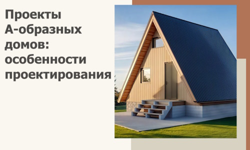 Проекты А-образных домов: особенности проектирования и строительства в Новокубанске